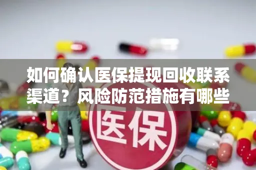 如何确认医保提现回收联系渠道？风险防范措施有哪些？